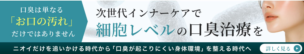 口臭は単なる「お口の汚れ」だけではありません。次世代インナーケアで細胞レベルの口臭治療を